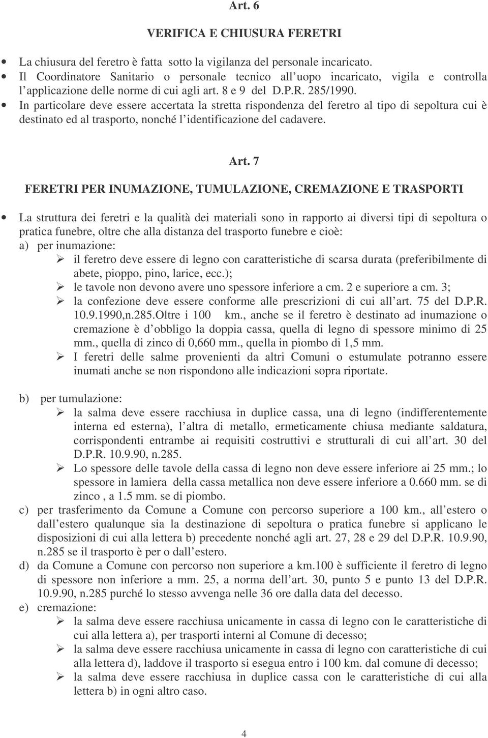 In particolare deve essere accertata la stretta rispondenza del feretro al tipo di sepoltura cui è destinato ed al trasporto, nonché l identificazione del cadavere. Art.