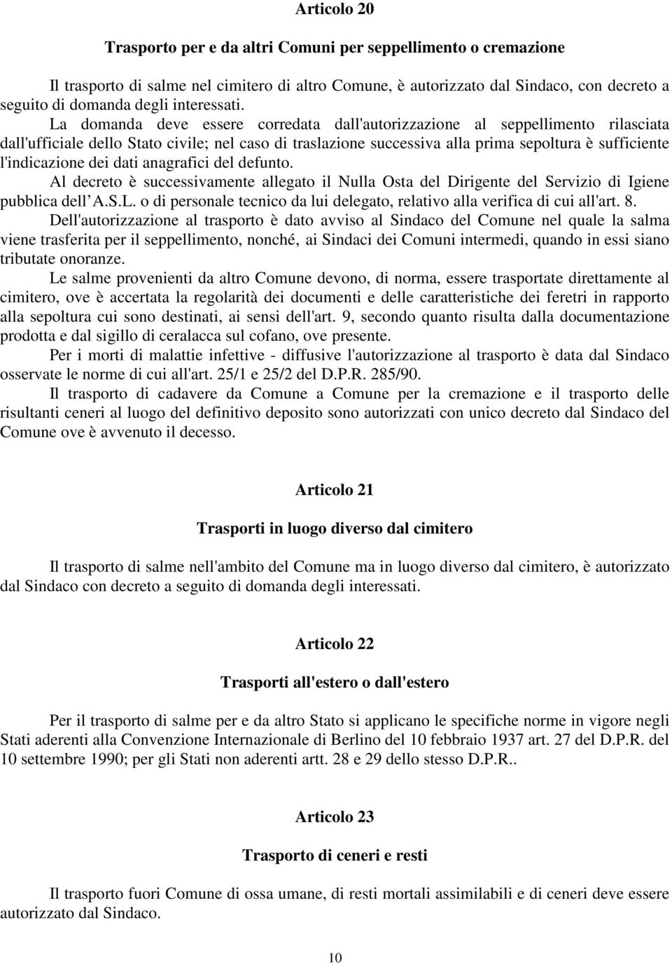 La domanda deve essere corredata dall'autorizzazione al seppellimento rilasciata dall'ufficiale dello Stato civile; nel caso di traslazione successiva alla prima sepoltura è sufficiente l'indicazione