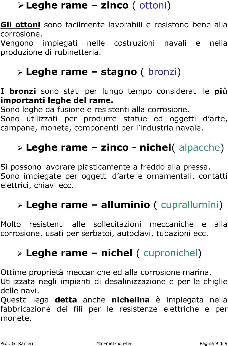 Sono utilizzati per produrre statue ed oggetti d arte, campane, monete, componenti per l industria navale. Leghe rame zinco - nichel( alpacche) Si possono lavorare plasticamente a freddo alla pressa.