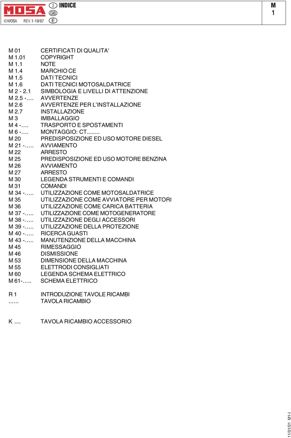 . CERTIFICATI DI QUALITA' COPYRIGHT NOTE MARCHIO CE DATI TECNICI DATI TECNICI MOTOSALDATRICE SIMBOLOGIA E LIVELLI DI ATTENZIONE AVVERTENZE AVVERTENZE PER L INSTALLAZIONE INSTALLAZIONE IMBALLAGGIO