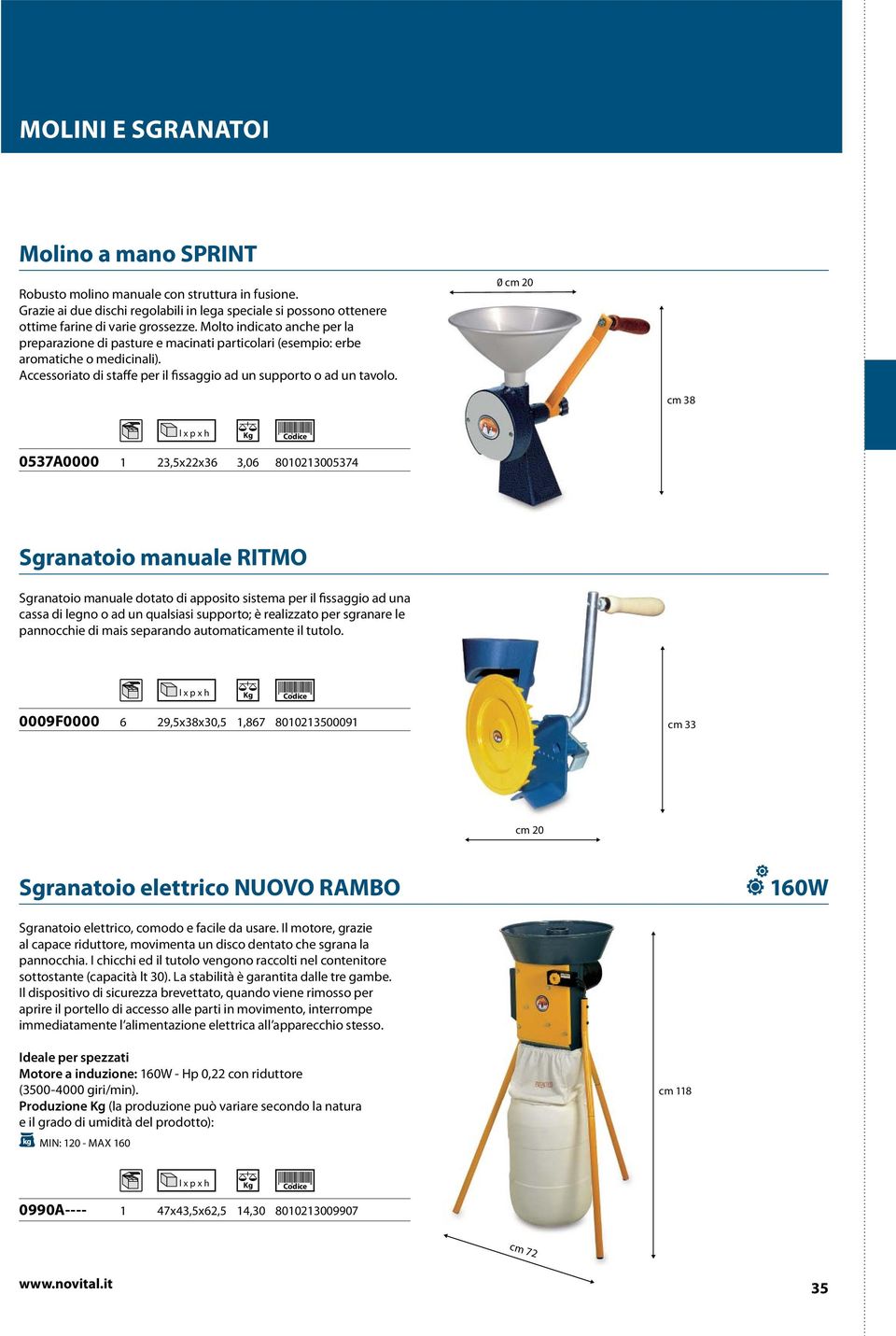 0 cm 20 cm 38 0537A0000 1 23,5x22x36 3,06 8010213005374 Sgranatoio manuale RITMO Sgranatoio manuale dotato di apposito sistema per il fissaggio ad una cassa di legno o ad un qualsiasi supporto; è