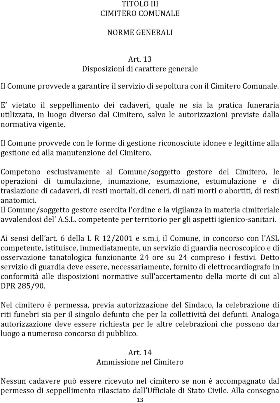 Il Comune provvede con le forme di gestione riconosciute idonee e legittime alla gestione ed alla manutenzione del Cimitero.