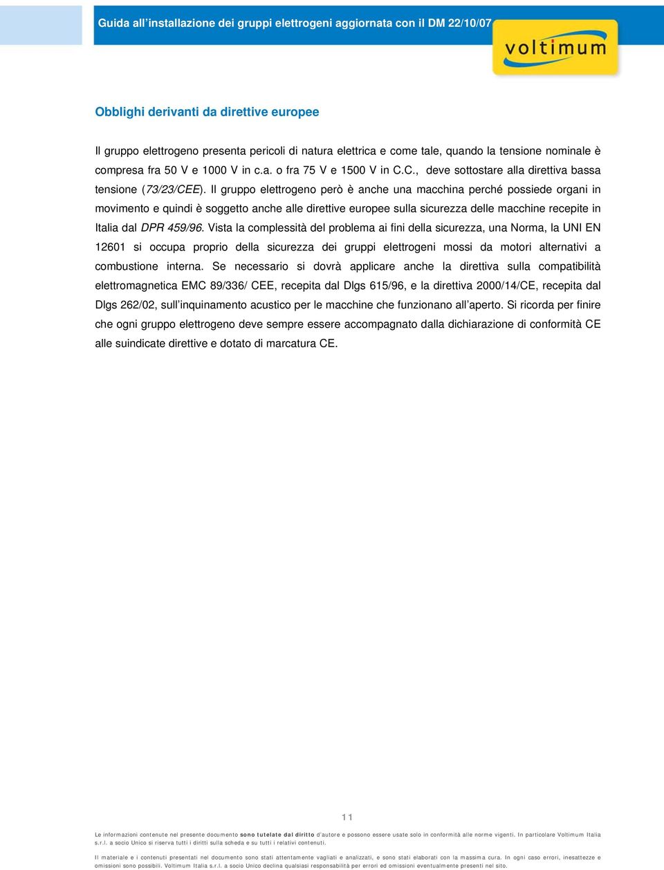 Il gruppo elettrogeno però è anche una macchina perché possiede organi in movimento e quindi è soggetto anche alle direttive europee sulla sicurezza delle macchine recepite in Italia dal DPR 459/96.