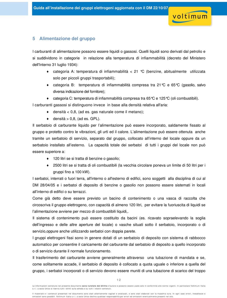 di infiammabilità < 21 C (benzine, abitualmente utilizzata solo per piccoli gruppi trasportabili); categoria B: temperatura di infiammabilità compresa tra 21 C e 65 C (gasolio, salvo diversa