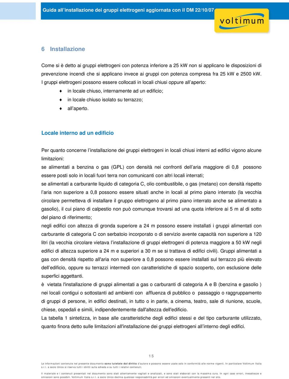 Locale interno ad un edificio Per quanto concerne l installazione dei gruppi elettrogeni in locali chiusi interni ad edifici vigono alcune limitazioni: se alimentati a benzina o gas (GPL) con densità