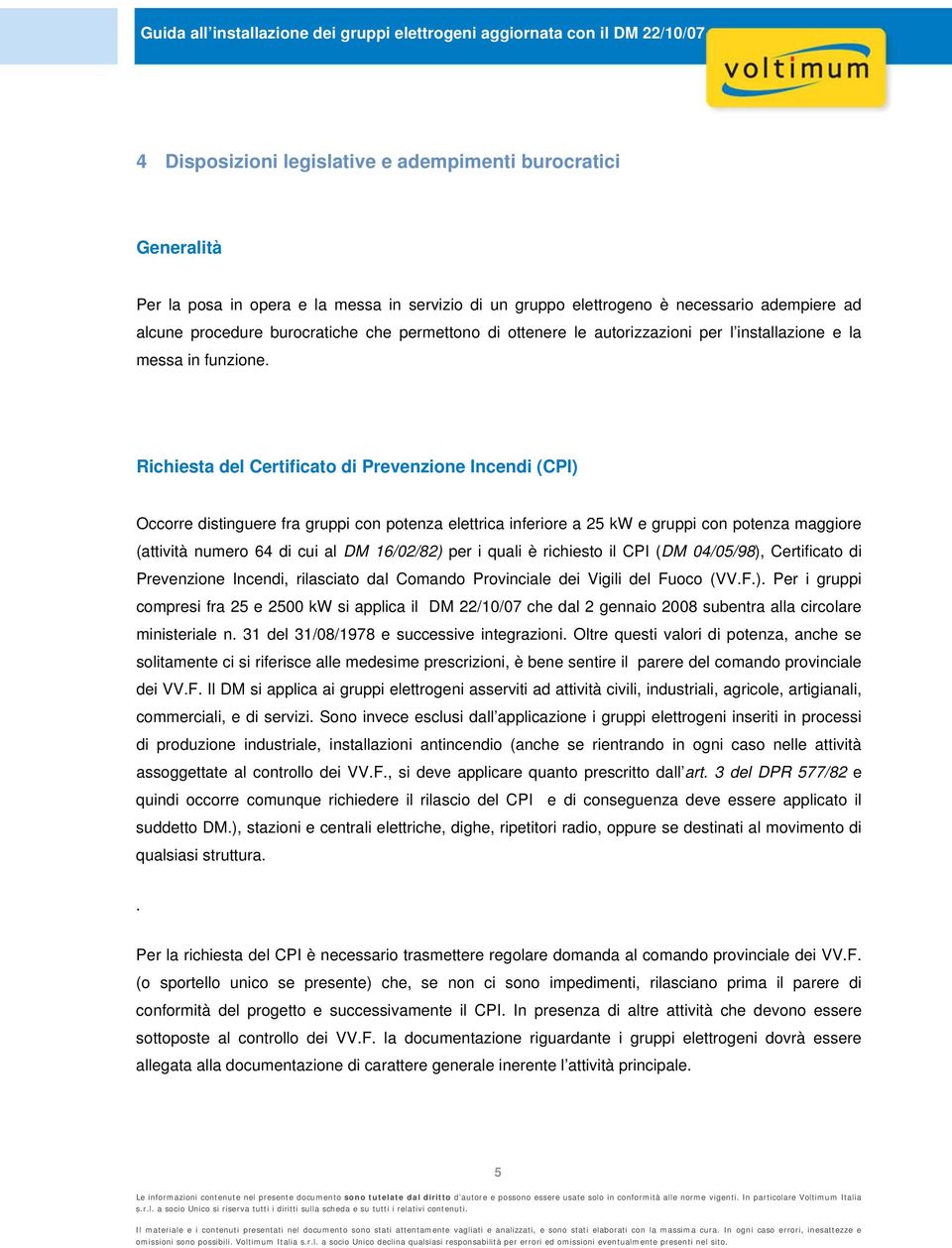 Richiesta del Certificato di Prevenzione Incendi (CPI) Occorre distinguere fra gruppi con potenza elettrica inferiore a 25 kw e gruppi con potenza maggiore (attività numero 64 di cui al DM 16/02/82)