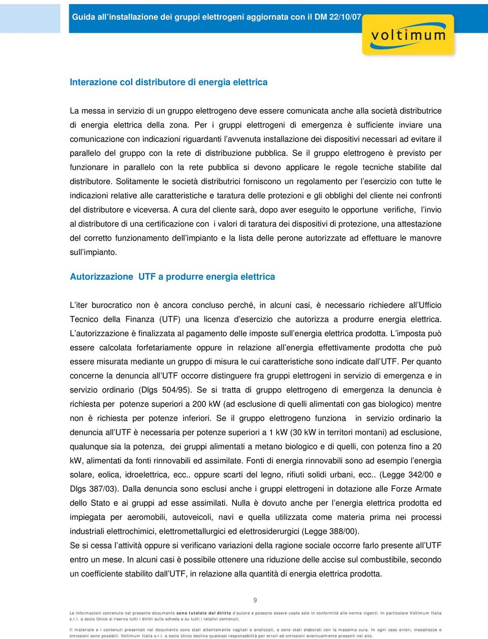 rete di distribuzione pubblica. Se il gruppo elettrogeno è previsto per funzionare in parallelo con la rete pubblica si devono applicare le regole tecniche stabilite dal distributore.