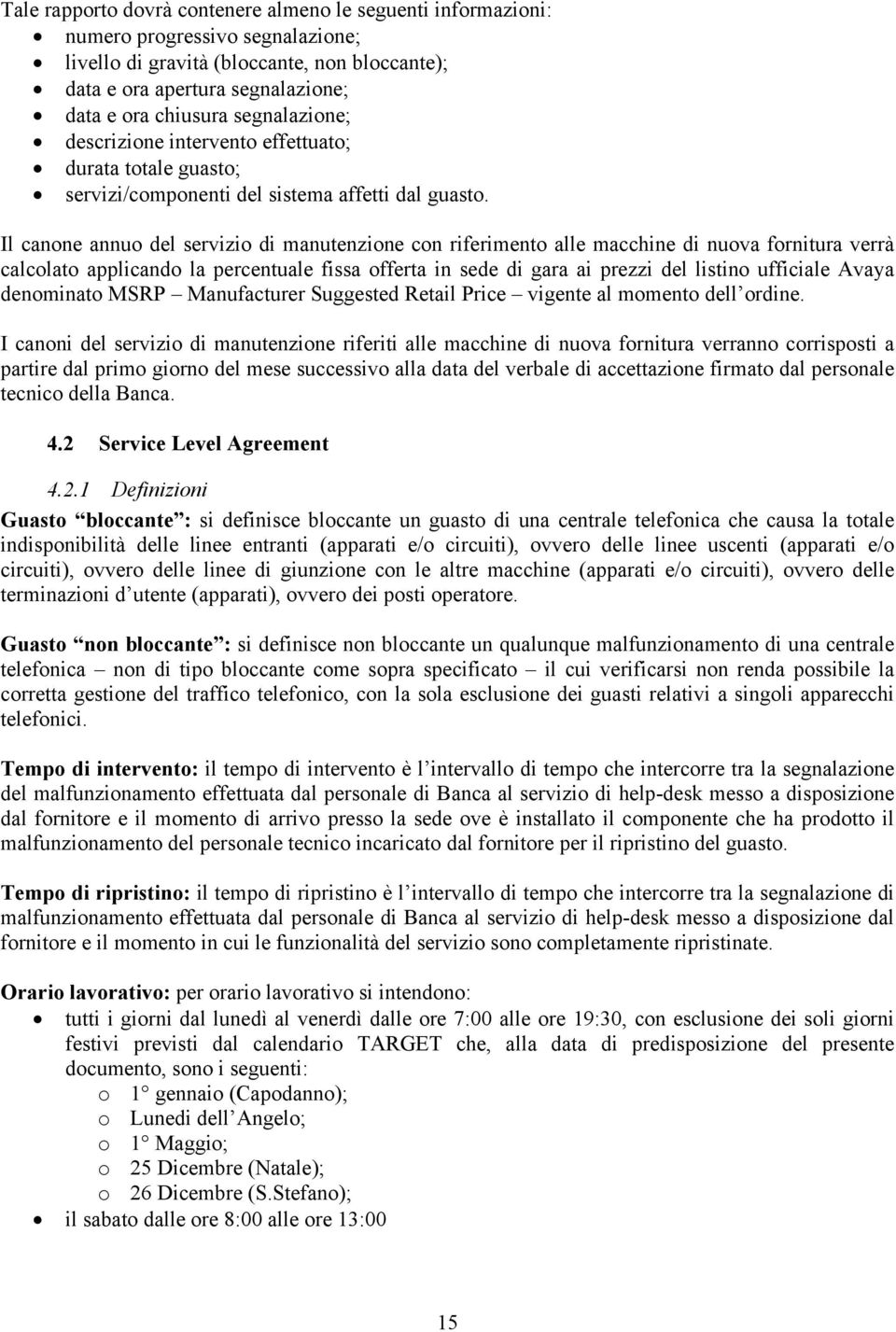 Il canone annuo del servizio di manutenzione con riferimento alle macchine di nuova fornitura verrà calcolato applicando la percentuale fissa offerta in sede di gara ai prezzi del listino ufficiale