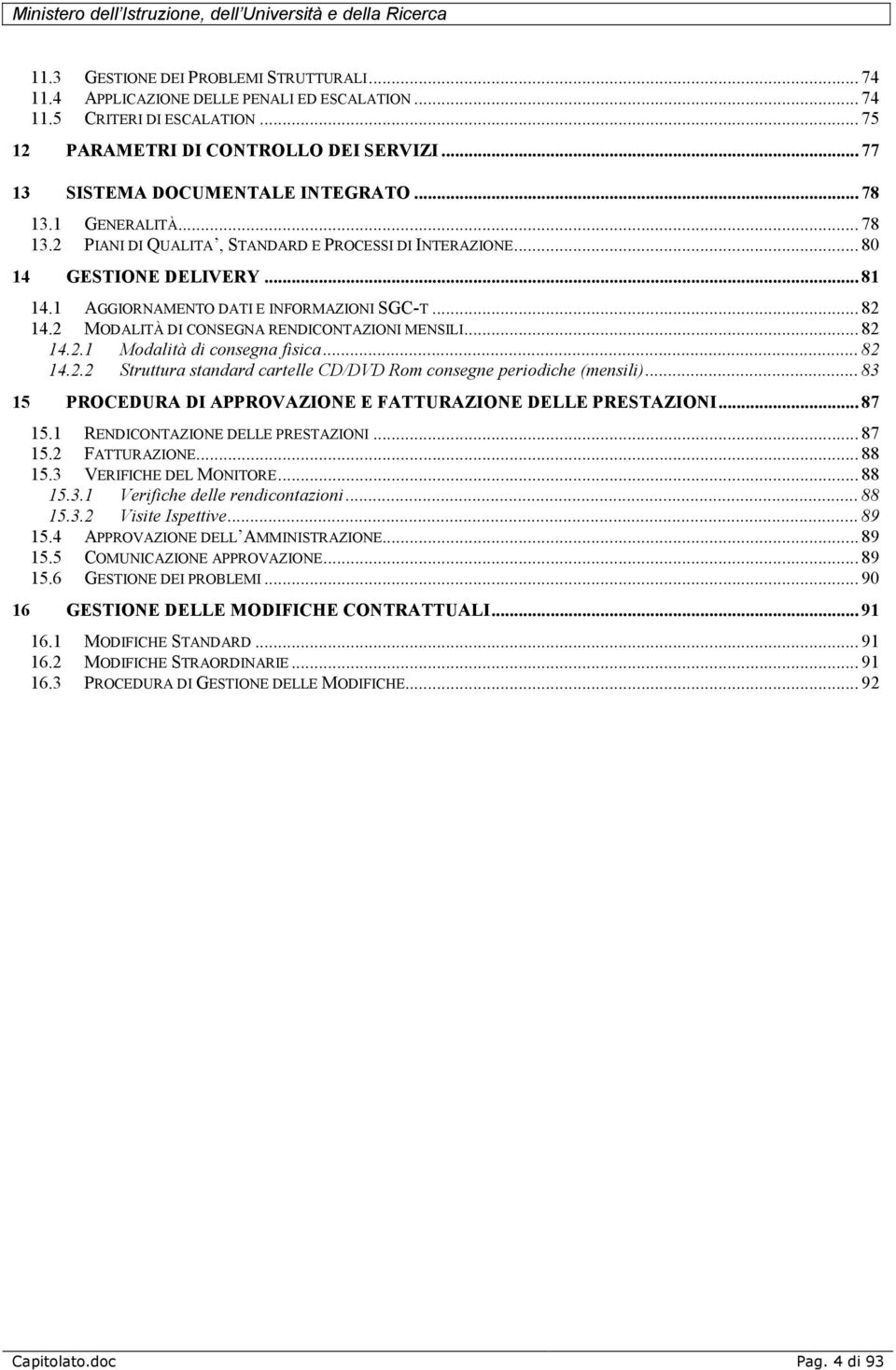 1 AGGIORNAMENTO DATI E INFORMAZIONI SGC-T... 82 14.2 MODALITÀ DI CONSEGNA RENDICONTAZIONI MENSILI... 82 14.2.1 Modalità di consegna fisica... 82 14.2.2 Struttura standard cartelle CD/DVD Rom consegne periodiche (mensili).