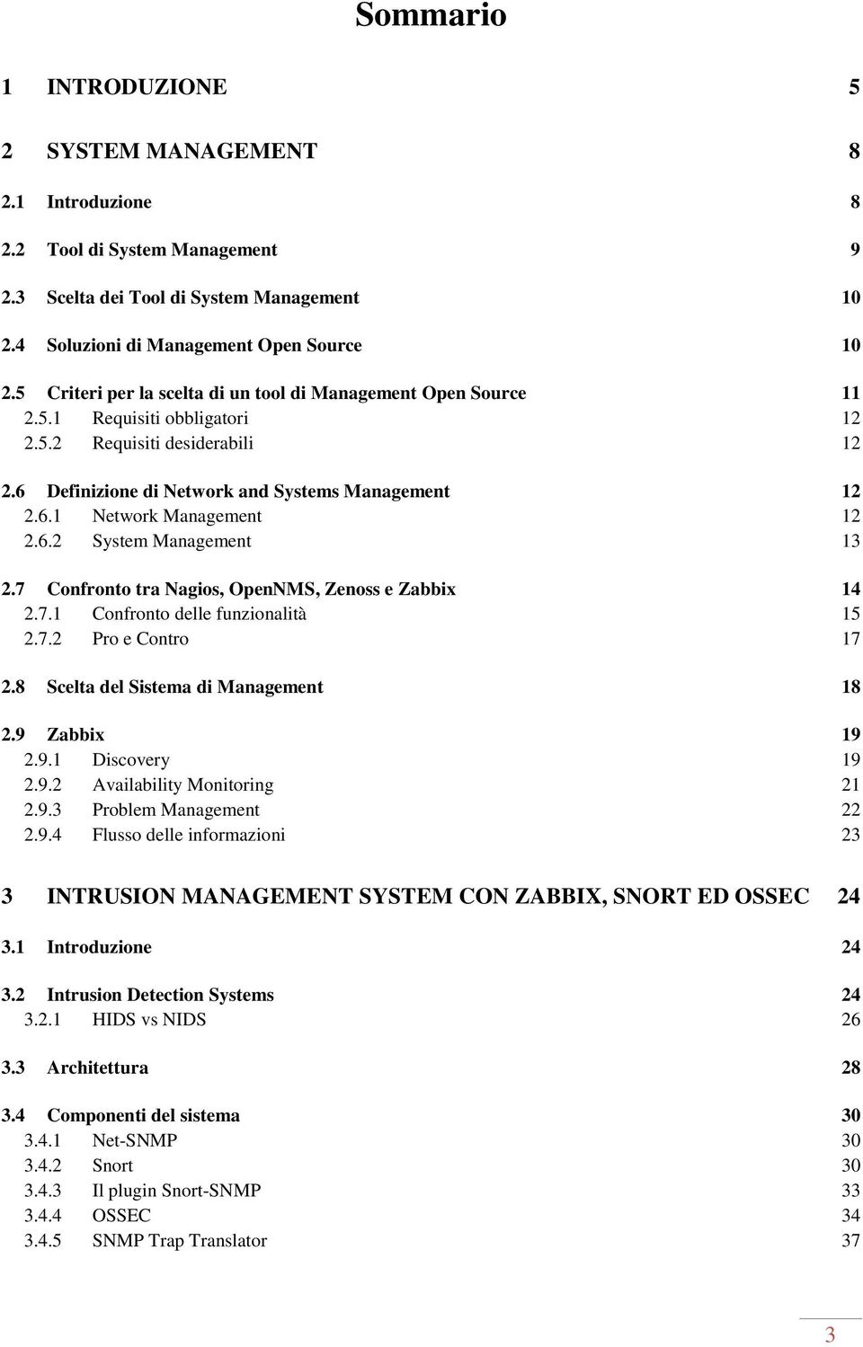 6.2 System Management 13 2.7 Confronto tra Nagios, OpenNMS, Zenoss e Zabbix 14 2.7.1 Confronto delle funzionalità 15 2.7.2 Pro e Contro 17 2.8 Scelta del Sistema di Management 18 2.9 Zabbix 19 2.9.1 Discovery 19 2.