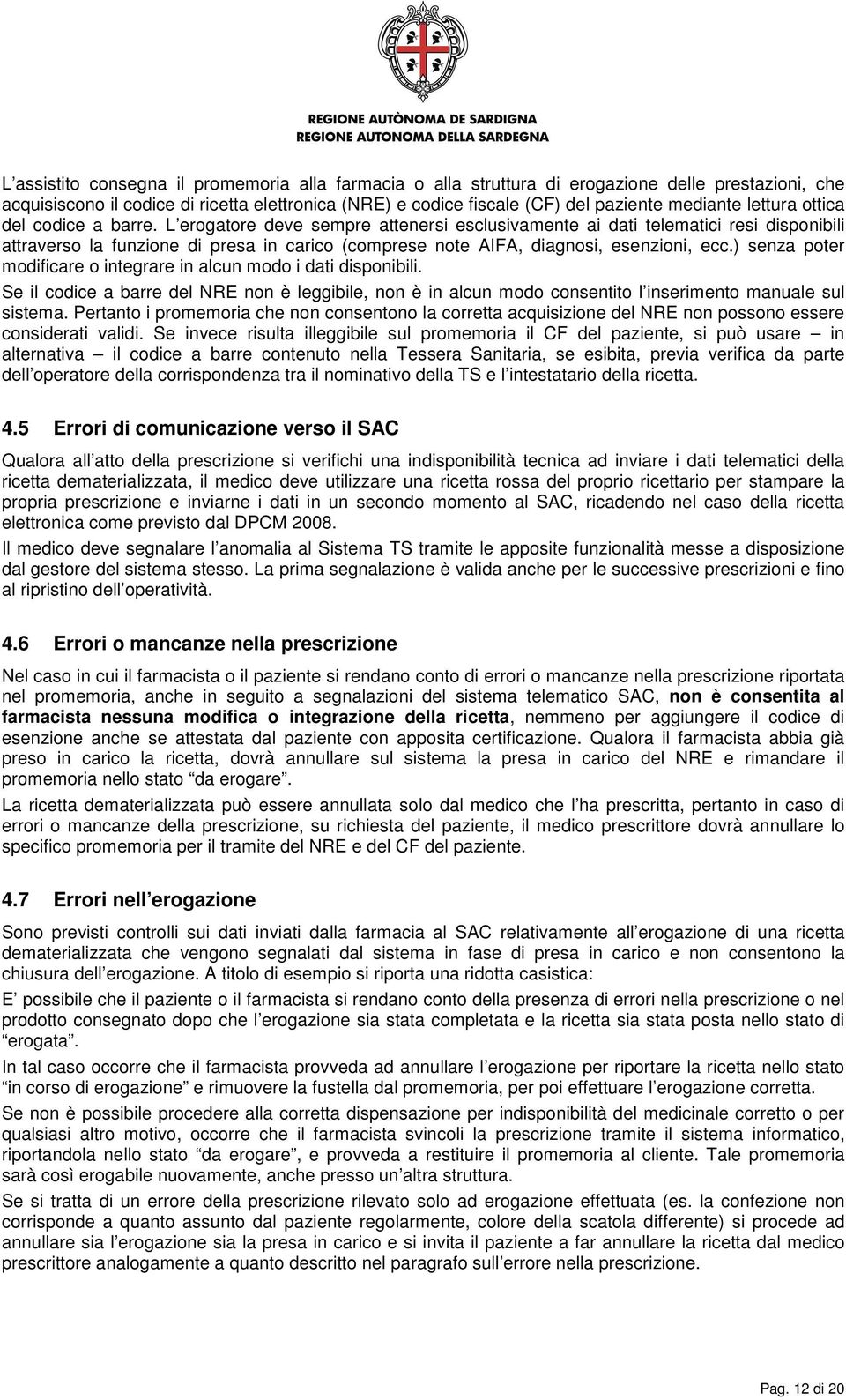 L erogatore deve sempre attenersi esclusivamente ai dati telematici resi disponibili attraverso la funzione di presa in carico (comprese note AIFA, diagnosi, esenzioni, ecc.