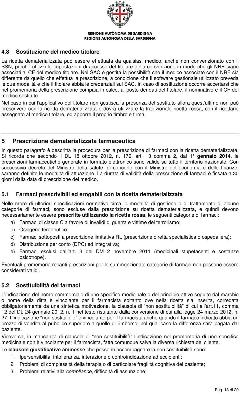 Nel SAC è gestita la possibilità che il medico associato con il NRE sia differente da quello che effettua la prescrizione, a condizione che il software gestionale utilizzato preveda le due modalità e