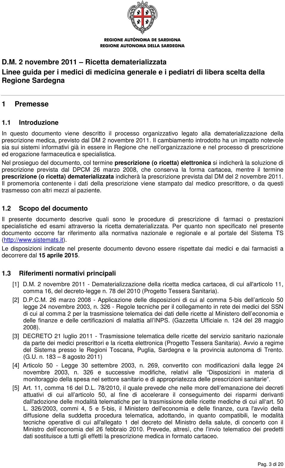 Il cambiamento introdotto ha un impatto notevole sia sui sistemi informativi già in essere in Regione che nell organizzazione e nel processo di prescrizione ed erogazione farmaceutica e specialistica.