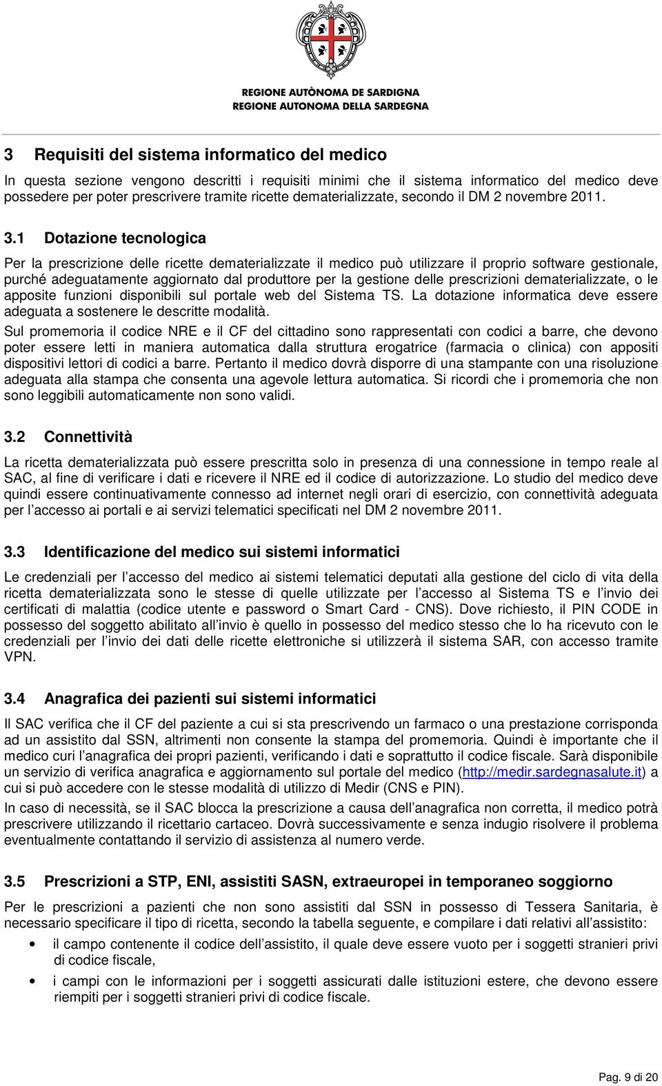 1 Dotazione tecnologica Per la prescrizione delle ricette dematerializzate il medico può utilizzare il proprio software gestionale, purché adeguatamente aggiornato dal produttore per la gestione