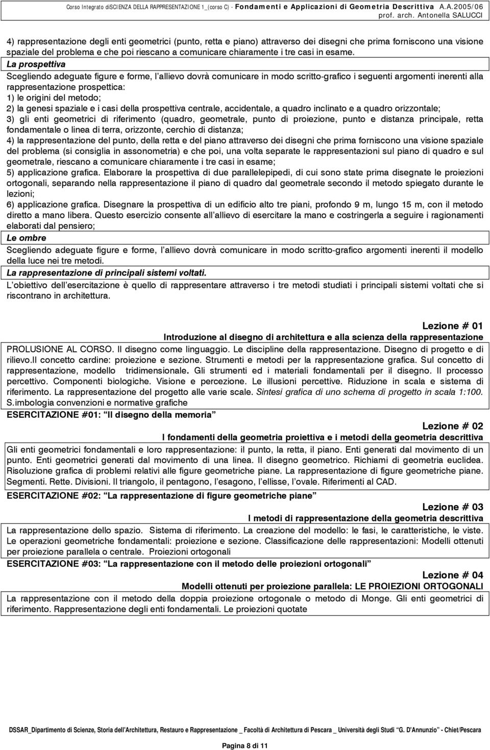 La prospettiva Scegliendo adeguate figure e forme, l allievo dovrà comunicare in modo scritto-grafico i seguenti argomenti inerenti alla rappresentazione prospettica: 1) le origini del metodo; 2) la