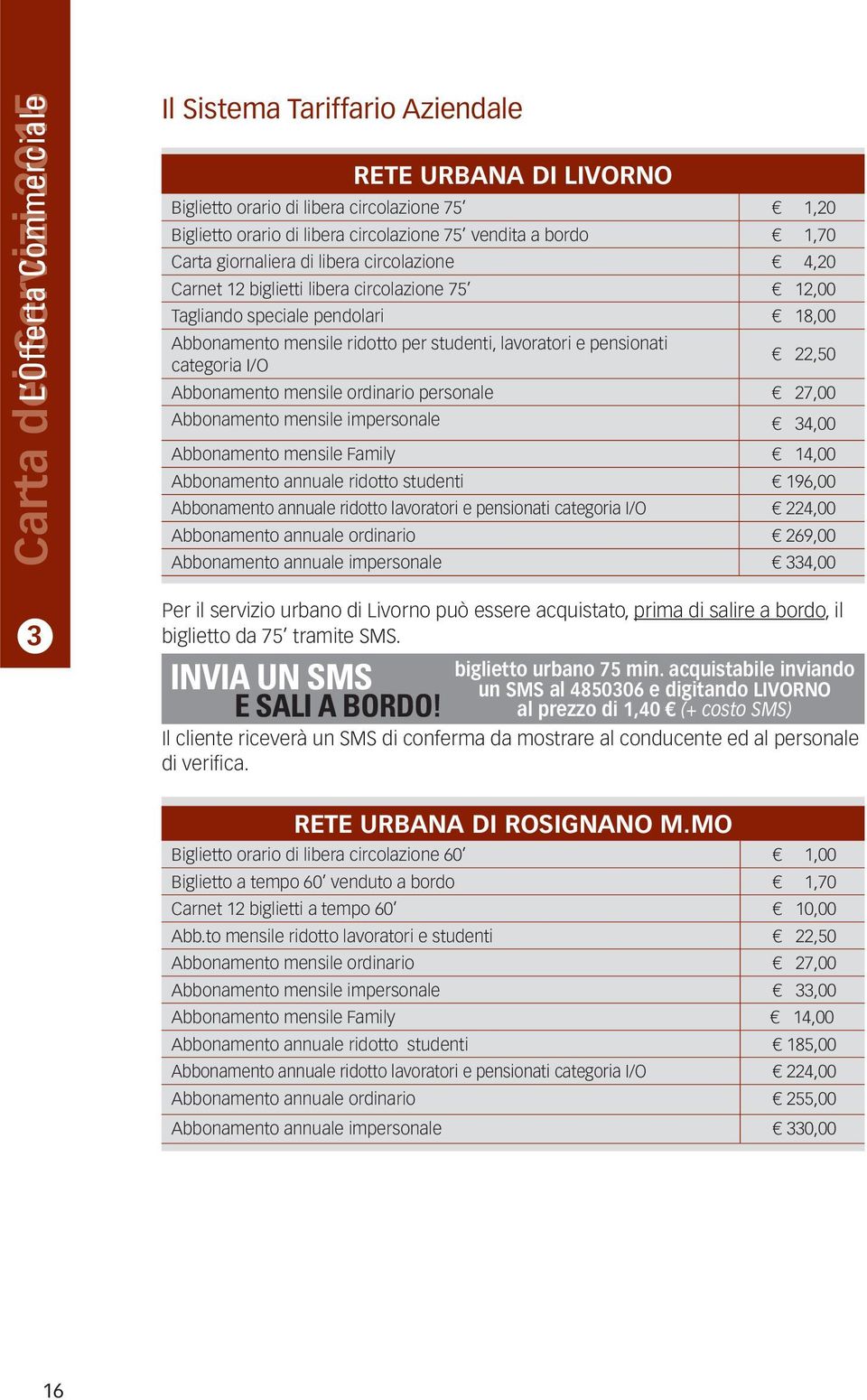 lavoratori e pensionati categoria I/O 22,50 Abbonamento mensile ordinario personale 27,00 Abbonamento mensile impersonale 34,00 Abbonamento mensile Family 14,00 Abbonamento annuale ridotto studenti