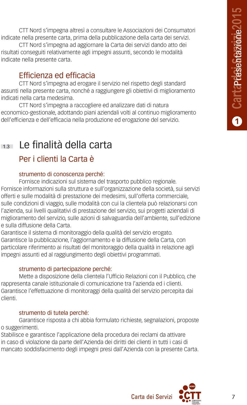 Efficienza ed efficacia CTT Nord s impegna ad erogare il servizio nel rispetto degli standard assunti nella presente carta, nonché a raggiungere gli obiettivi di miglioramento indicati nella carta