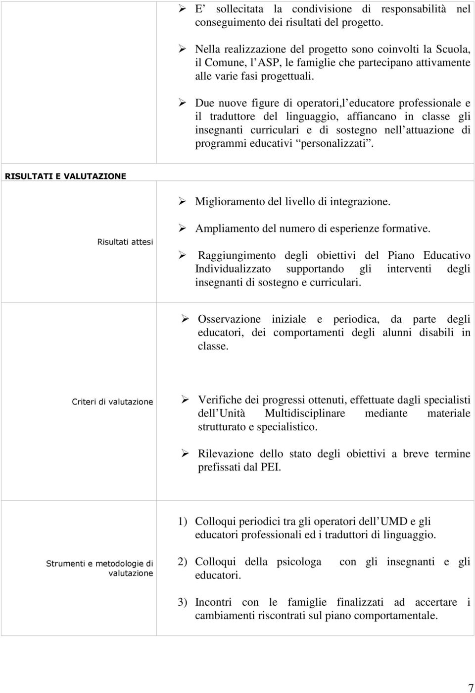 Due nuove figure di operatori,l educatore professionale e il traduttore del linguaggio, affiancano in classe gli insegnanti curriculari e di sostegno nell attuazione di programmi educativi