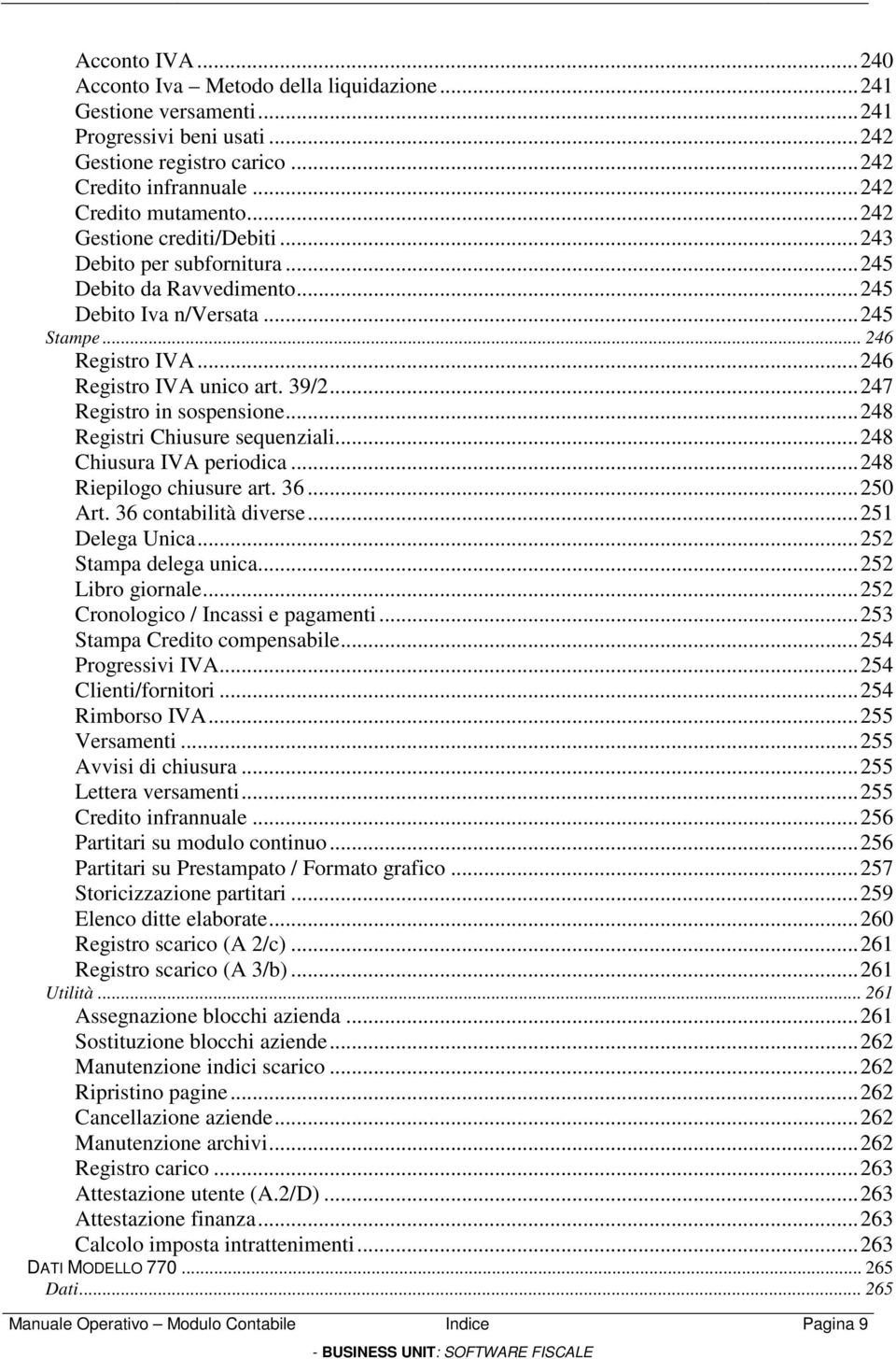 ..247 Registro in sospensione...248 Registri Chiusure sequenziali...248 Chiusura IVA periodica...248 Riepilogo chiusure art. 36...250 Art. 36 contabilità diverse...251 Delega Unica.