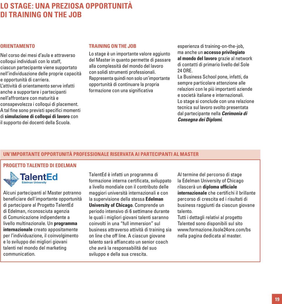 L attività di orientamento serve infatti anche a supportare i partecipanti nell affrontare con maturità e consapevolezza i colloqui di placement.