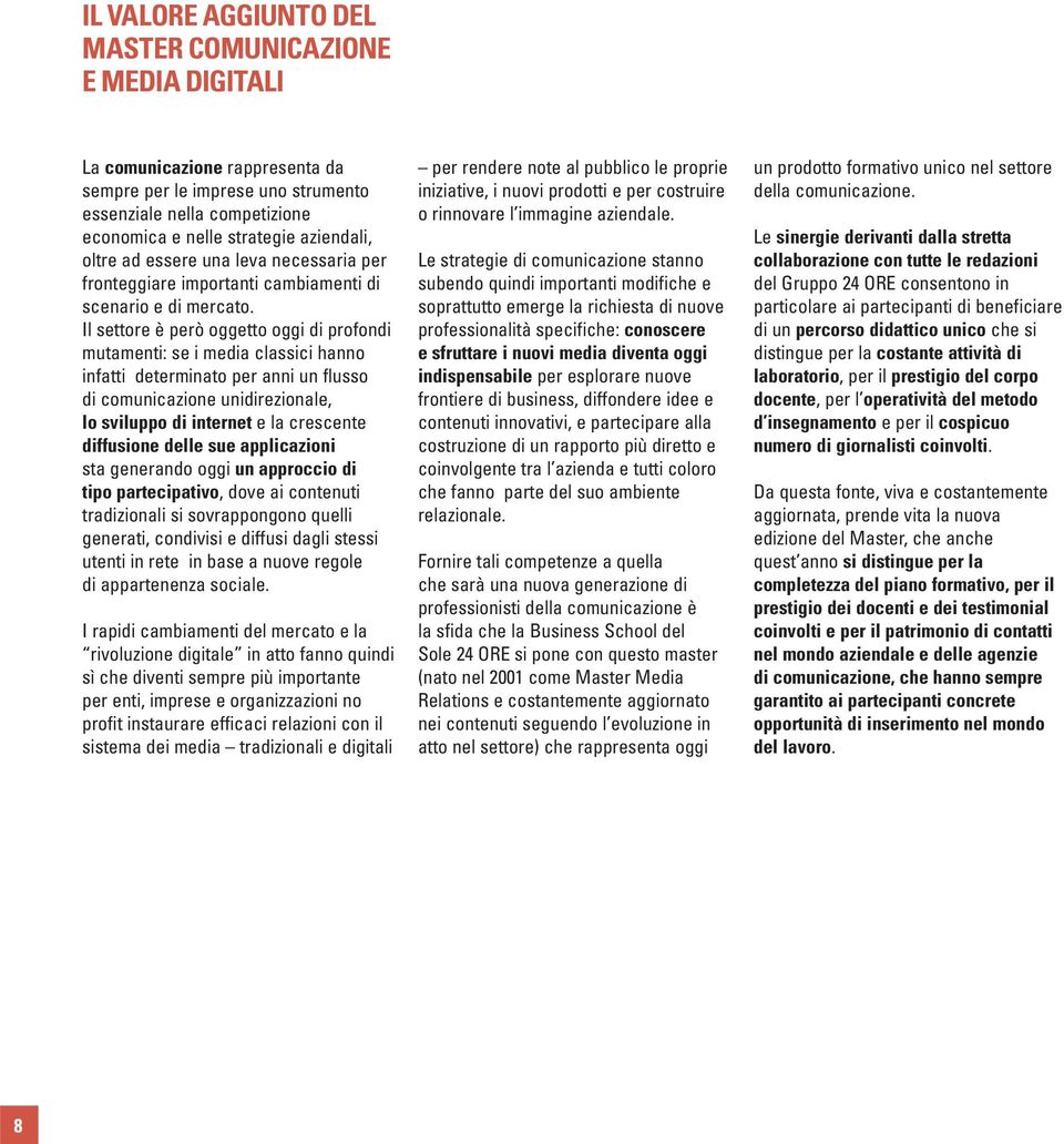 Il settore è però oggetto oggi di profondi mutamenti: se i media classici hanno infatti determinato per anni un flusso di comunicazione unidirezionale, lo sviluppo di internet e la crescente