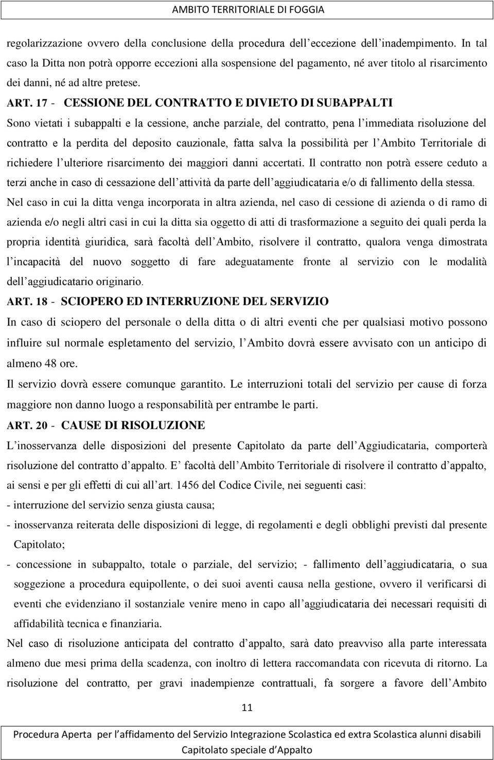 17 - CESSIONE DEL CONTRATTO E DIVIETO DI SUBAPPALTI Sono vietati i subappalti e la cessione, anche parziale, del contratto, pena l immediata risoluzione del contratto e la perdita del deposito