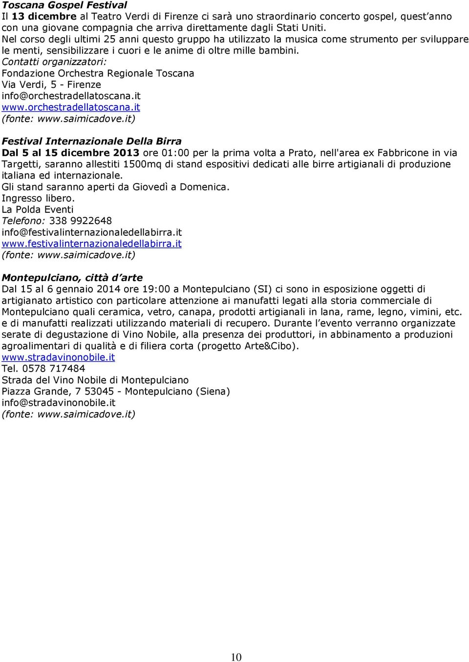 Contatti organizzatori: Fondazione Orchestra Regionale Toscana Via Verdi, 5 - Firenze info@orchestradellatoscana.it www.orchestradellatoscana.it (fonte: www.saimicadove.