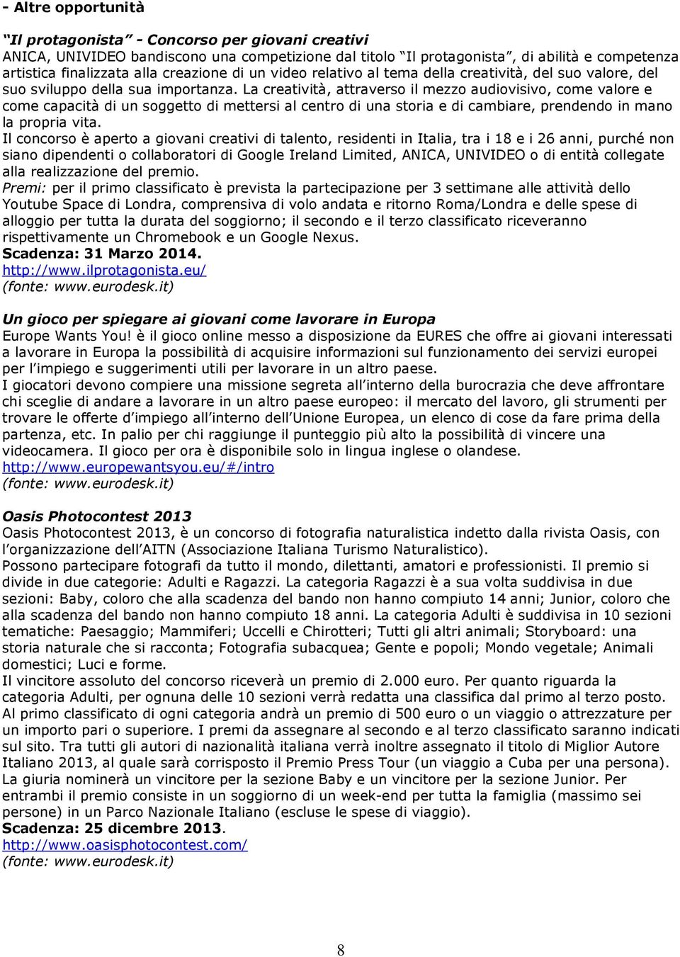 La creatività, attraverso il mezzo audiovisivo, come valore e come capacità di un soggetto di mettersi al centro di una storia e di cambiare, prendendo in mano la propria vita.