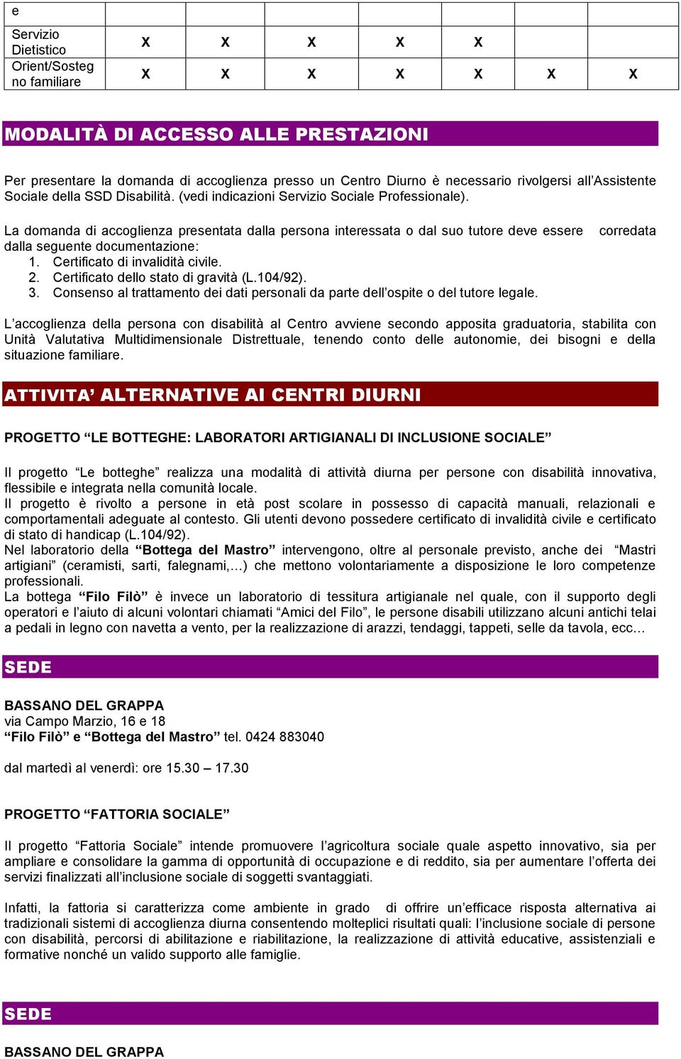 La domanda di accoglienza presentata dalla persona interessata o dal suo tutore deve essere dalla seguente documentazione: 1. Certificato di invalidità civile. 2.