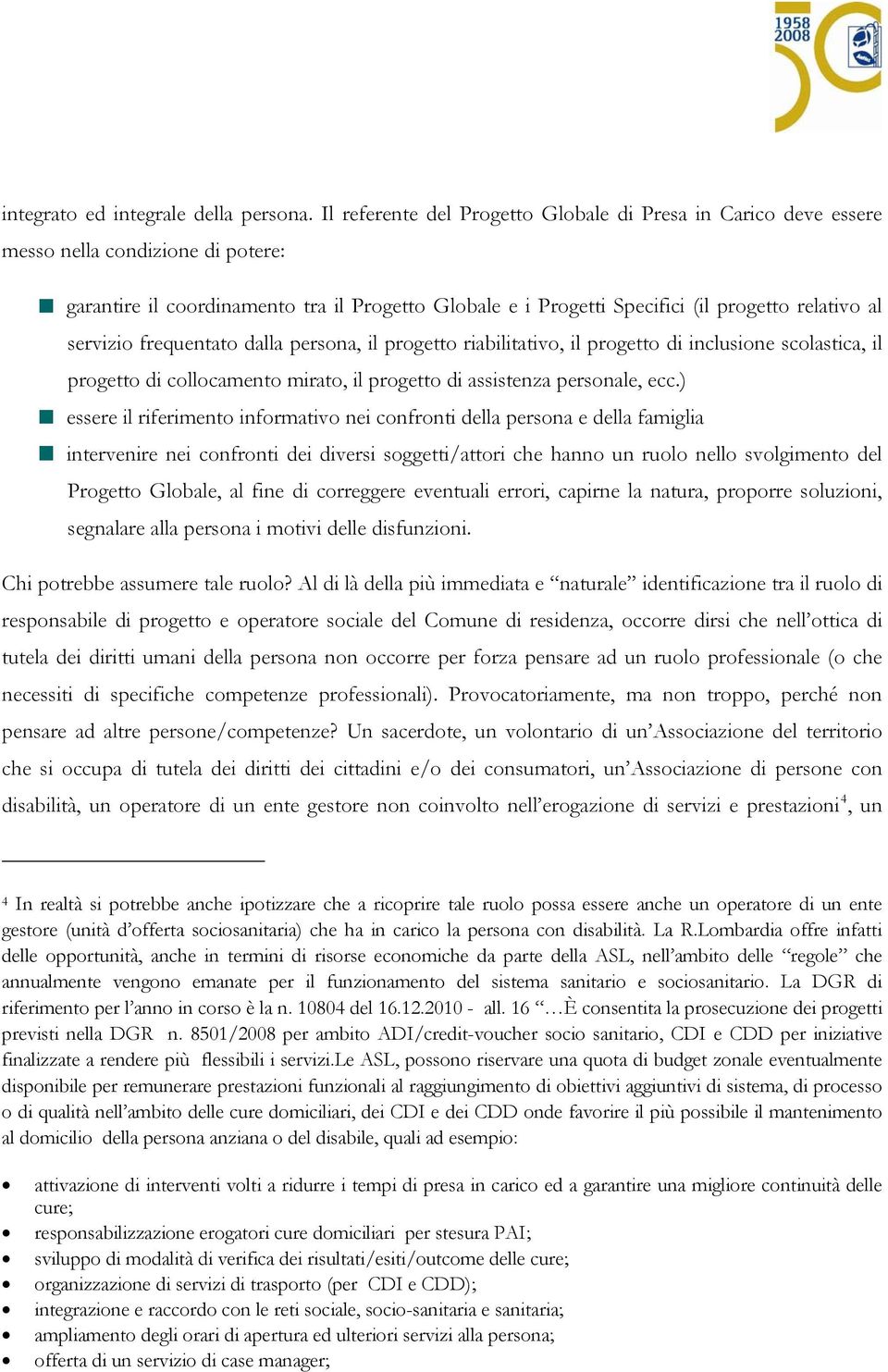 servizio frequentato dalla persona, il progetto riabilitativo, il progetto di inclusione scolastica, il progetto di collocamento mirato, il progetto di assistenza personale, ecc.