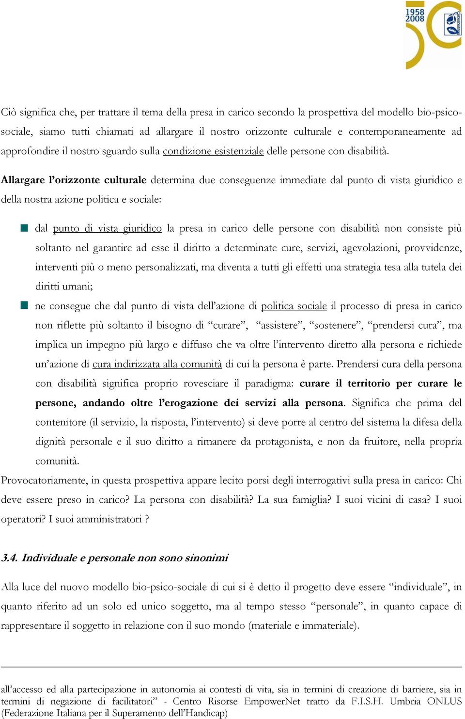 Allargare l orizzonte culturale determina due conseguenze immediate dal punto di vista giuridico e della nostra azione politica e sociale: dal punto di vista giuridico la presa in carico delle