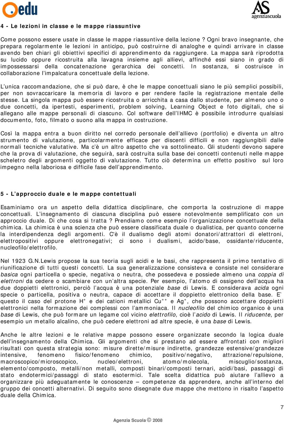 raggiungere. La mappa sarà riprodotta su lucido oppure ricostruita alla lavagna insieme agli allievi, affinché essi siano in grado di impossessarsi della concatenazione gerarchica dei concetti.