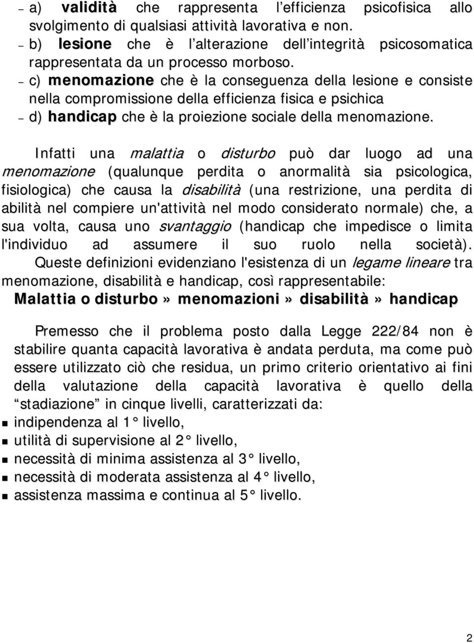 c) menomazione che è la conseguenza della lesione e consiste nella compromissione della efficienza fisica e psichica d) handicap che è la proiezione sociale della menomazione.