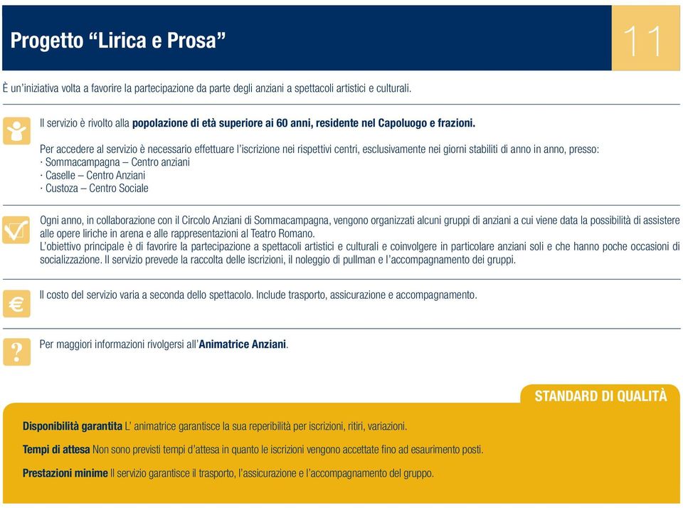 Per accedere al servizio è necessario effettuare l iscrizione nei rispettivi centri, esclusivamente nei giorni stabiliti di anno in anno, presso: Sommacampagna Centro anziani Caselle Centro Anziani