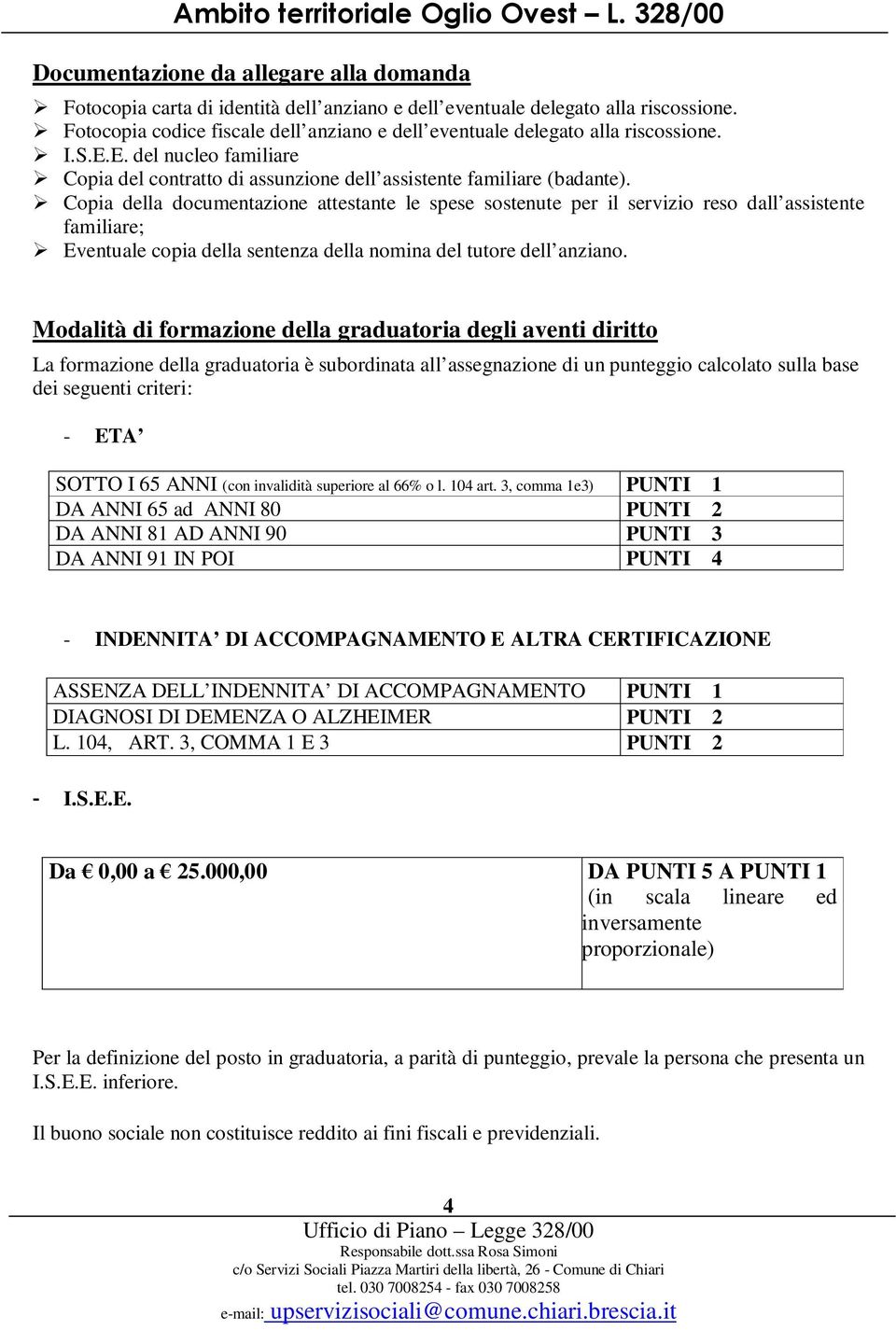 Copia della documentazione attestante le spese sostenute per il servizio reso dall assistente familiare; Eventuale copia della sentenza della nomina del tutore dell anziano.