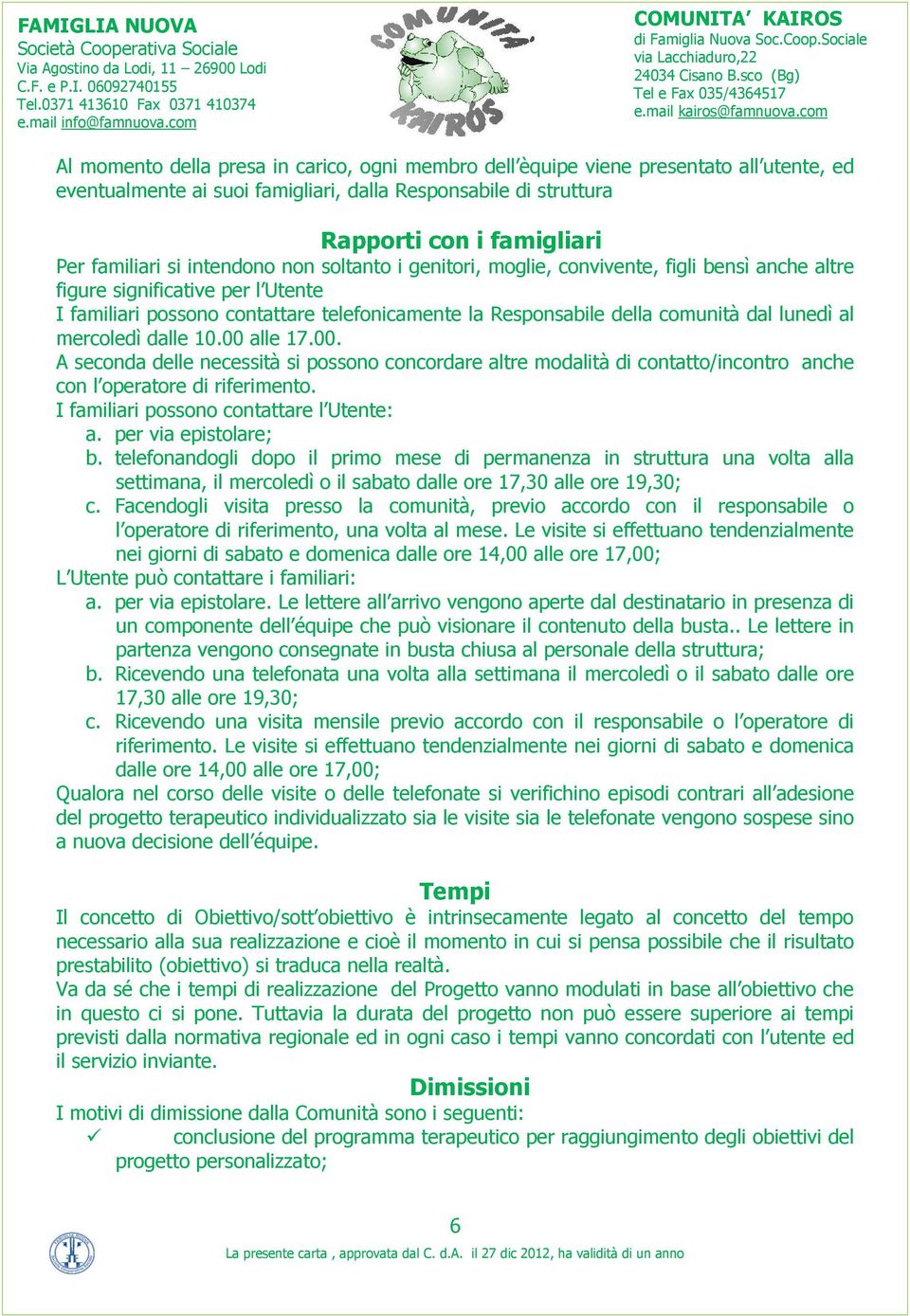 lunedì al mercoledì dalle 10.00 alle 17.00. A seconda delle necessità si possono concordare altre modalità di contatto/incontro anche con l operatore di riferimento.