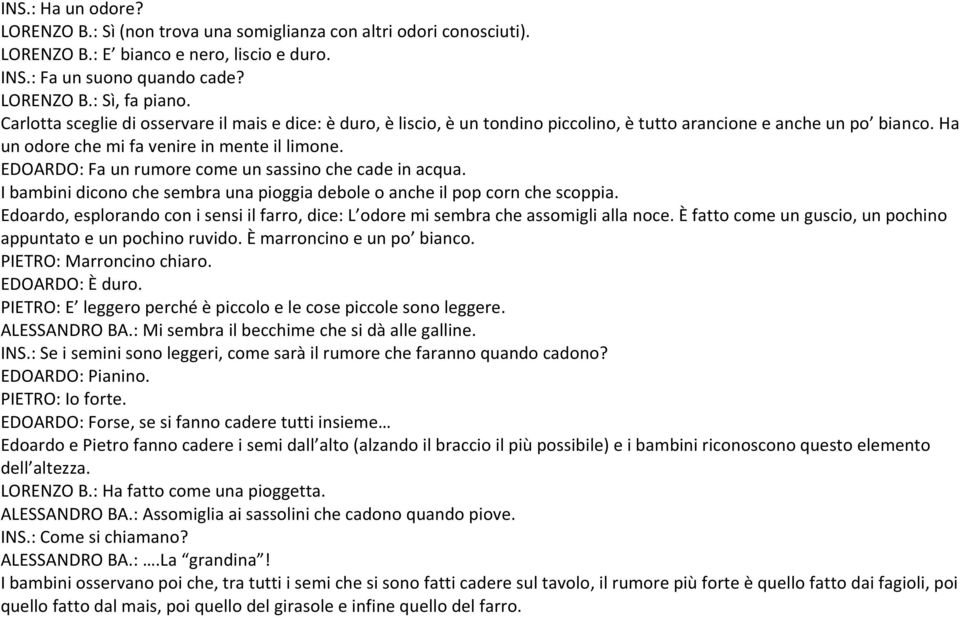 EDOARDO: Fa un rumore come un sassino che cade in acqua. I bambini dicono che sembra una pioggia debole o anche il pop corn che scoppia.