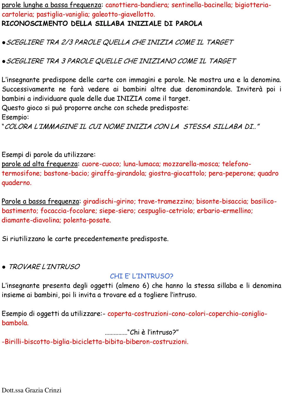 con immagini e parole. Ne mostra una e la denomina. Successivamente ne farà vedere ai bambini altre due denominandole. Inviterà poi i bambini a individuare quale delle due INIZIA come il target.