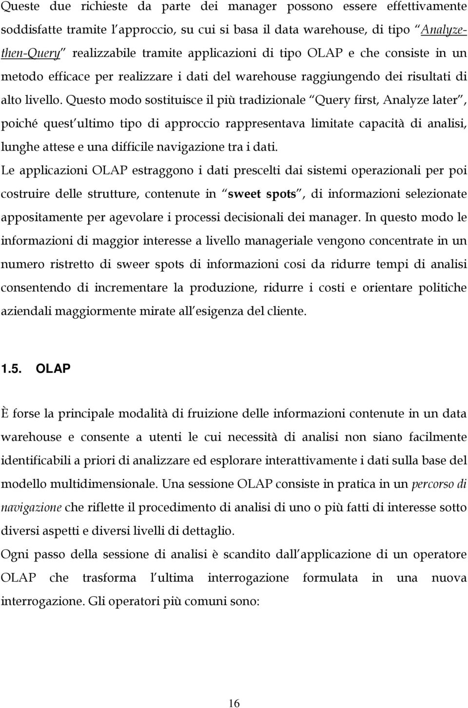 Questo modo sostituisce il più tradizionale Query first, Analyze later, poiché quest ultimo tipo di approccio rappresentava limitate capacità di analisi, lunghe attese e una difficile navigazione tra