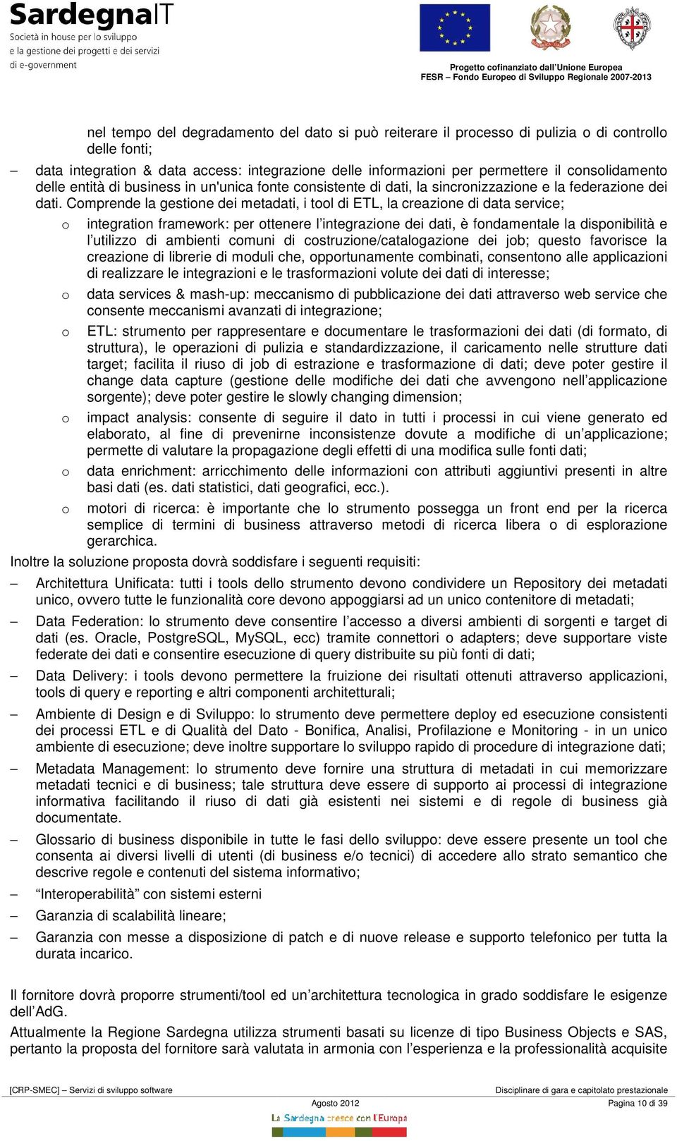 Comprende la gestione dei metadati, i tool di ETL, la creazione di data service; o integration framework: per ottenere l integrazione dei dati, è fondamentale la disponibilità e l utilizzo di