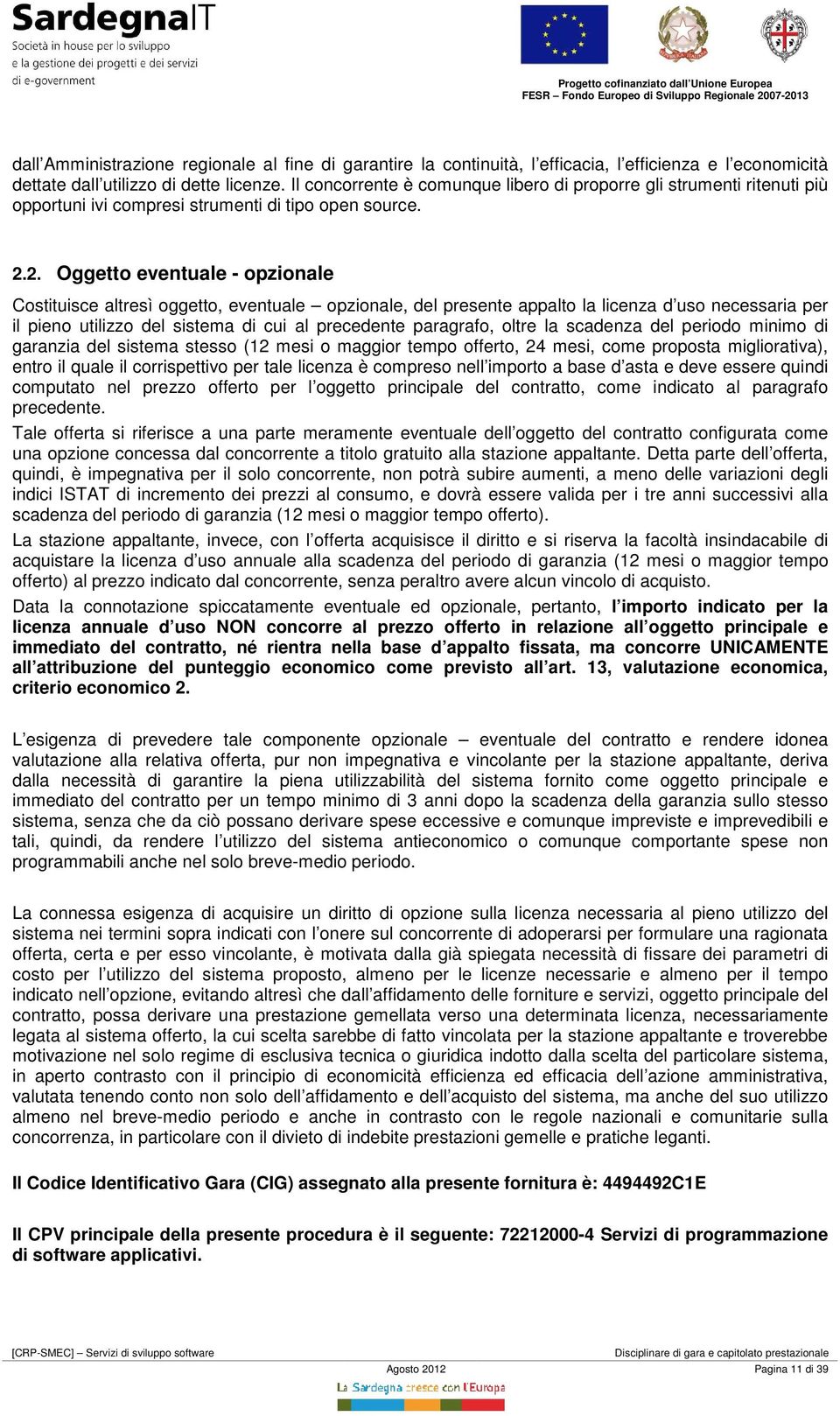 2. Oggetto eventuale - opzionale Costituisce altresì oggetto, eventuale opzionale, del presente appalto la licenza d uso necessaria per il pieno utilizzo del sistema di cui al precedente paragrafo,