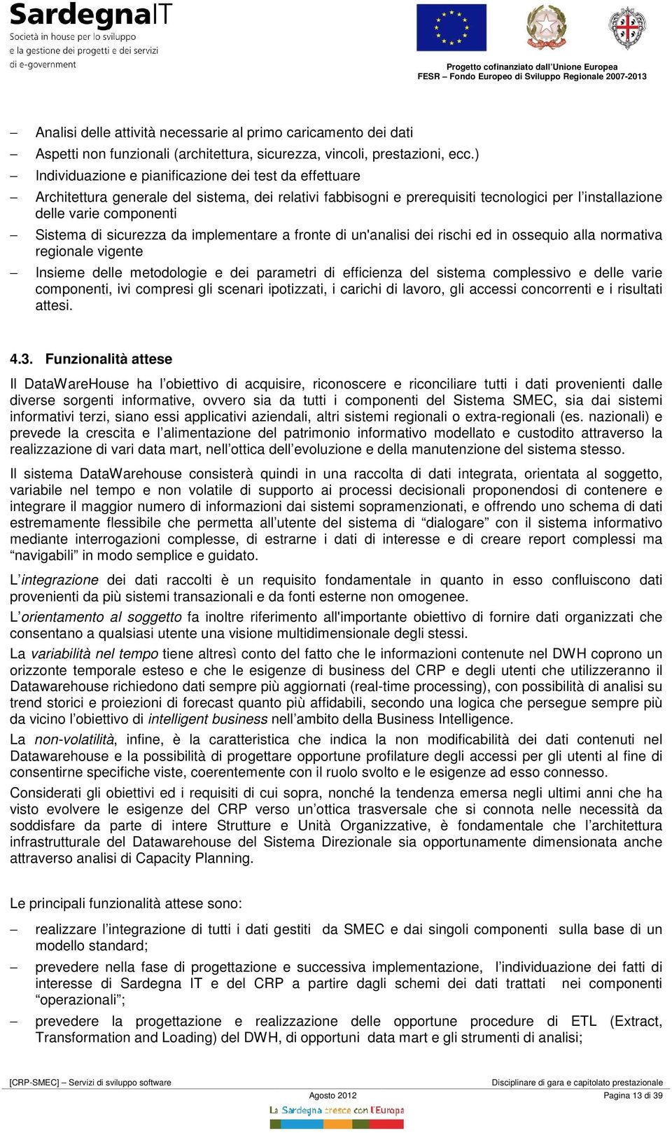 sicurezza da implementare a fronte di un'analisi dei rischi ed in ossequio alla normativa regionale vigente Insieme delle metodologie e dei parametri di efficienza del sistema complessivo e delle