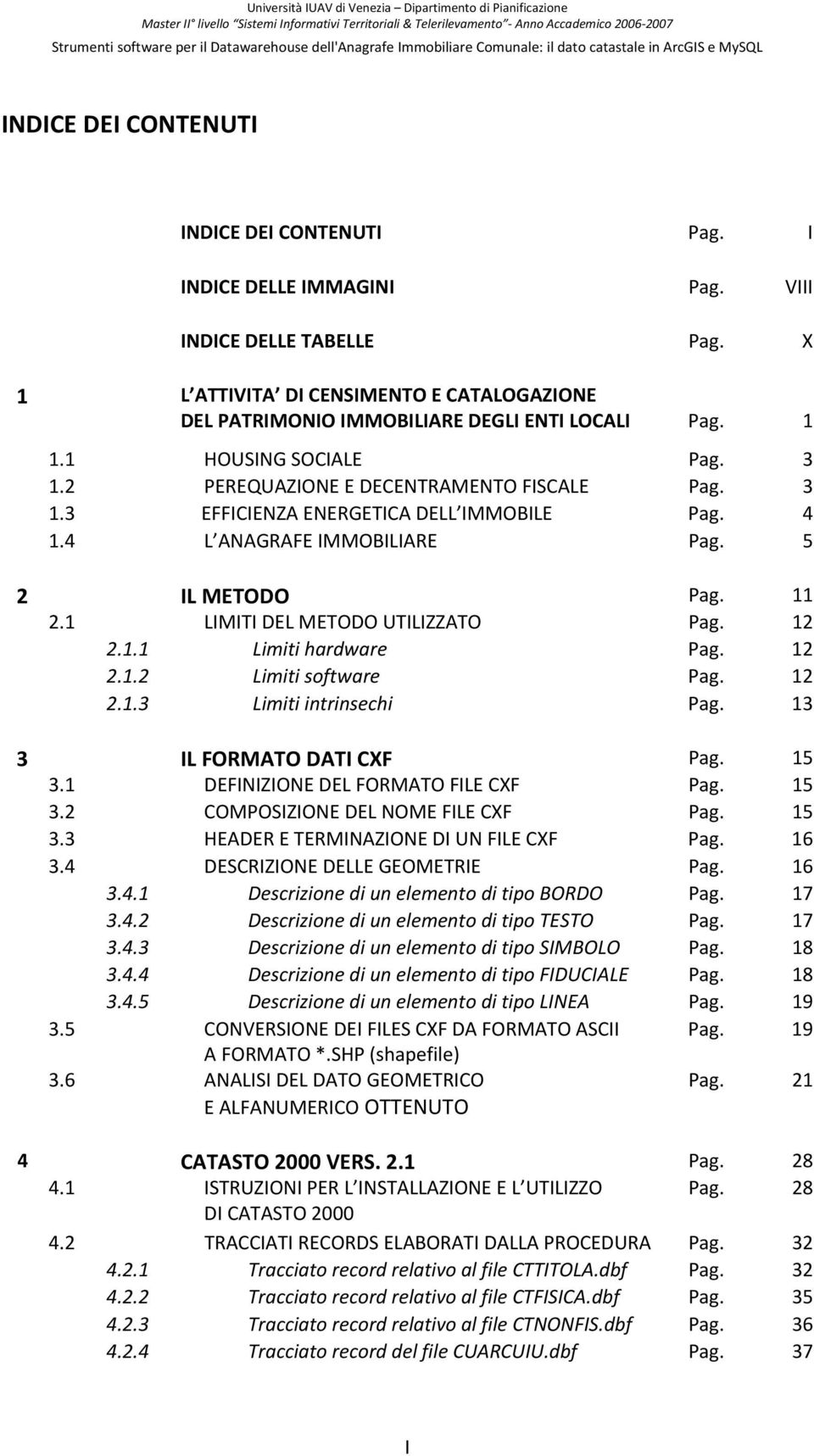 4 1.4 L ANAGRAFE IMMOBILIARE Pag. 5 2 IL METODO Pag. 11 2.1 LIMITI DEL METODO UTILIZZATO Pag. 12 2.1.1 Limiti hardware Pag. 12 2.1.2 Limiti software Pag. 12 2.1.3 Limiti intrinsechi Pag.