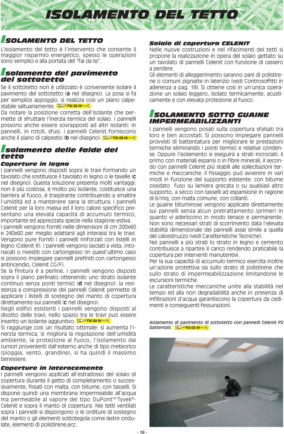 La posa si fa per semplice appoggio, si realizza così un piano calpestabile saltuariamente. Da notare la posizione corretta dell isolante che permette di sfruttare l inerzia termica del solaio.