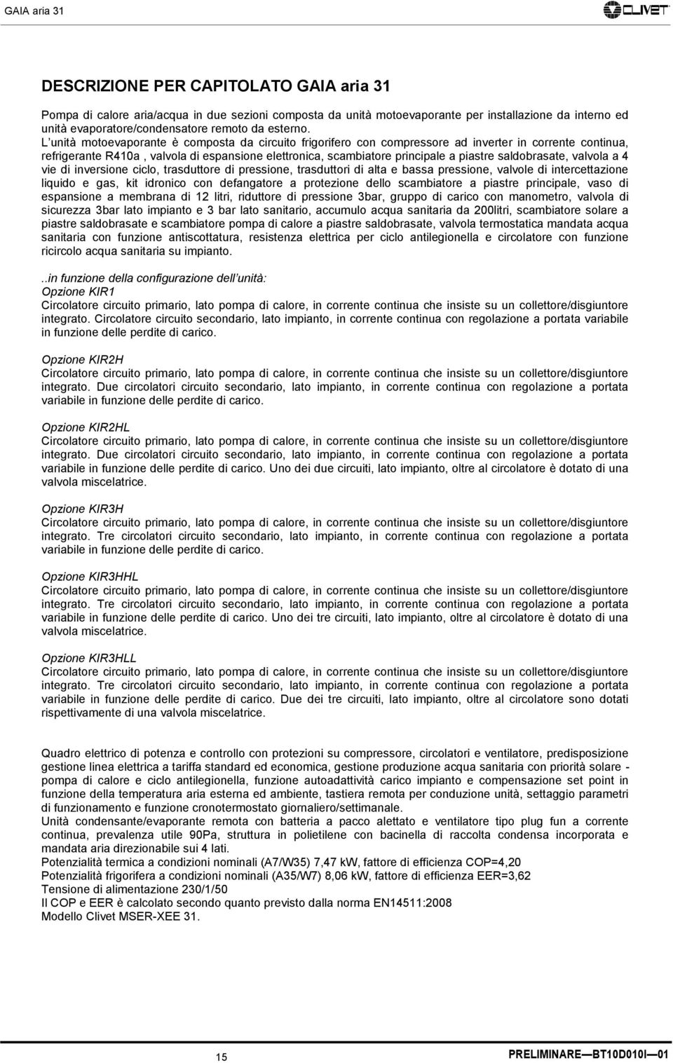 saldobrasate, valvola a 4 vie di inversione ciclo, trasduttore di pressione, trasduttori di alta e bassa pressione, valvole di intercettazione liquido e gas, kit idronico con defangatore a protezione