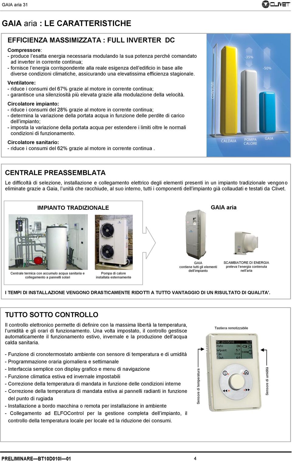 elevatissima efficienza stagionale. Ventilatore: - riduce i consumi del 67% grazie al motore in corrente continua; - garantisce una silenziosità più elevata grazie alla modulazione della velocità.