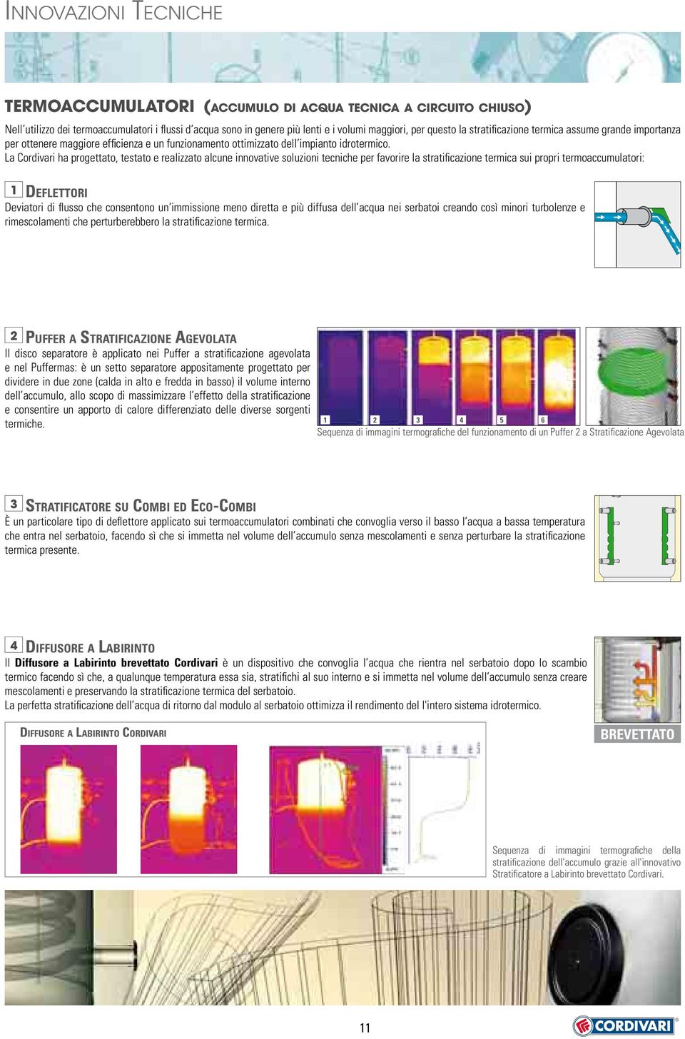 La Cordivari ha progettato, testato e realizzato alcune innovative soluzioni tecniche per favorire la stratificazione termica sui propri termoaccumulatori: 1 DEFLETTORI Deviatori di flusso che