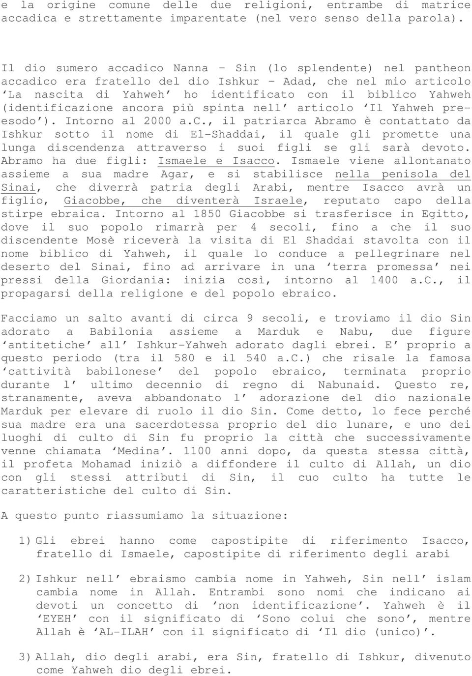 (identificazione ancora più spinta nell articolo Il Yahweh preesodo ). Intorno al 2000 a.c., il patriarca Abramo è contattato da Ishkur sotto il nome di El-Shaddai, il quale gli promette una lunga discendenza attraverso i suoi figli se gli sarà devoto.