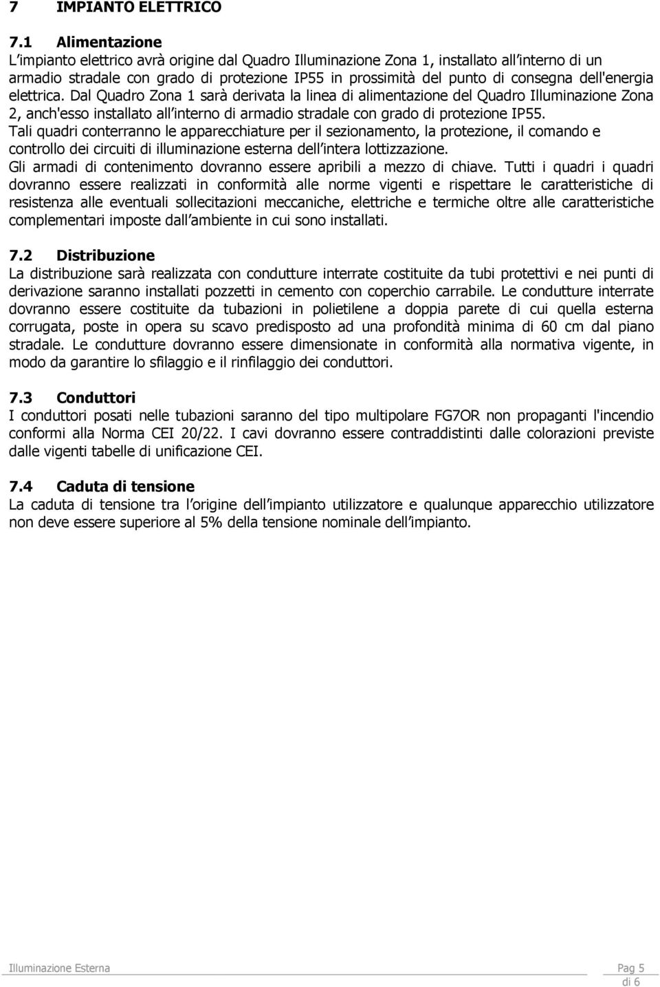 dell'energia elettrica. Dal Quadro Zona 1 sarà derivata la linea di alimentazione del Quadro Illuminazione Zona 2, anch'esso installato all interno di armadio stradale con grado di protezione IP55.