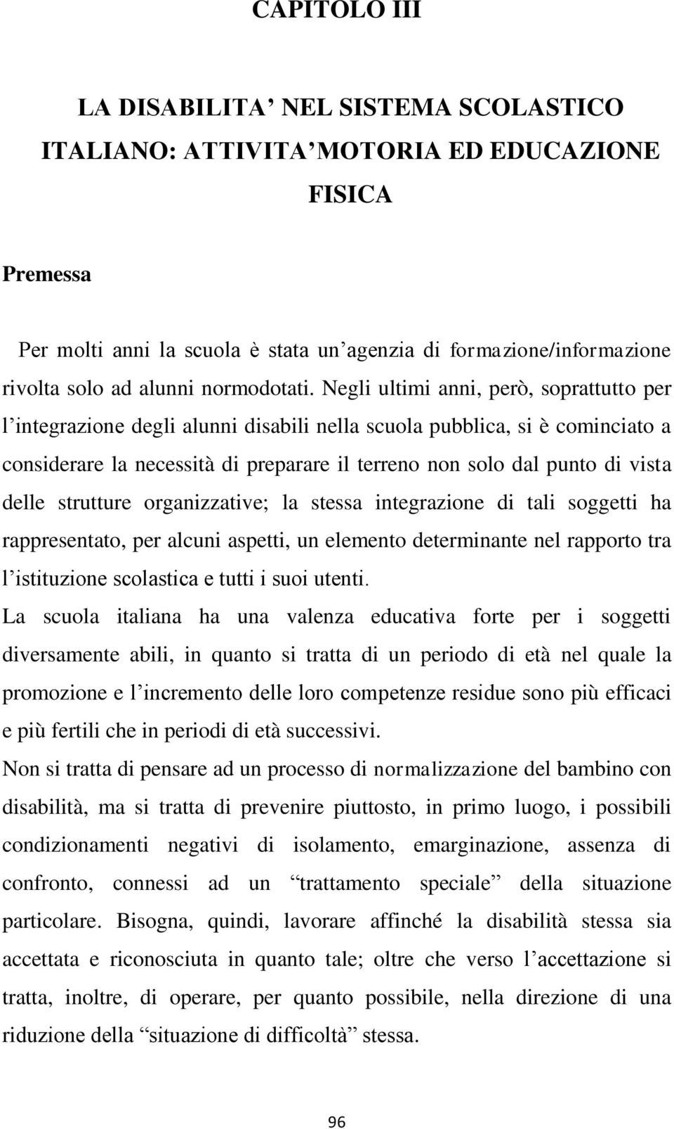 Negli ultimi anni, però, soprattutto per l integrazione degli alunni disabili nella scuola pubblica, si è cominciato a considerare la necessità di preparare il terreno non solo dal punto di vista